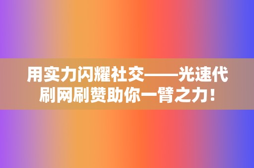用实力闪耀社交——光速代刷网刷赞助你一臂之力! 第2张 用实力闪耀社交——光速代刷网刷赞助你一臂之力! 第2张