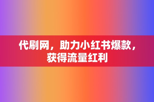 代刷网,助力小红书爆款,获得流量红利 第2张 代刷网,助力小红书爆款,获得流量红利 第2张