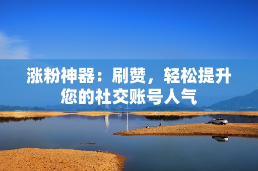 涨粉神器:刷赞,轻松提升您的社交账号人气 第2张 涨粉神器:刷赞,轻松提升您的社交账号人气 第2张
