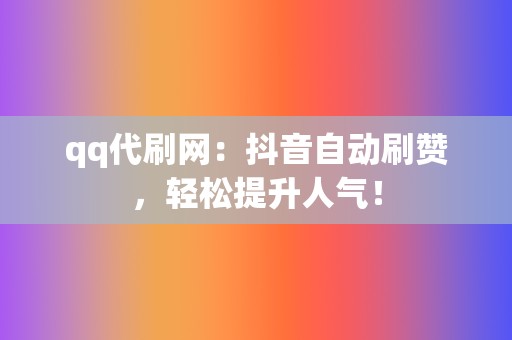 qq代刷网:抖音自动刷赞,轻松提升人气! 第2张 qq代刷网:抖音自动刷赞,轻松提升人气! 第2张