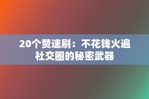 20个赞速刷:不花钱火遍社交圈的秘密武器 第2张 20个赞速刷:不花钱火遍社交圈的秘密武器 第2张