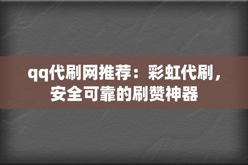 qq代刷网推荐:彩虹代刷,安全可靠的刷赞神器 第2张 qq代刷网推荐:彩虹代刷,安全可靠的刷赞神器 第2张