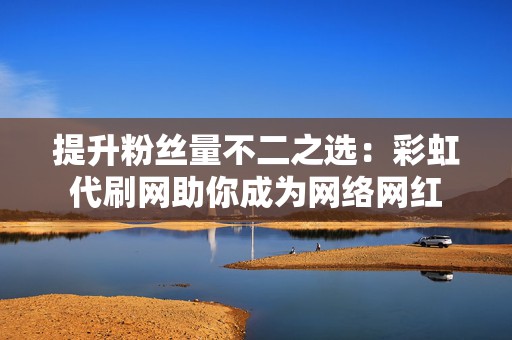 提升粉丝量不二之选:彩虹代刷网助你成为网络网红 第2张 提升粉丝量不二之选:彩虹代刷网助你成为网络网红 第2张