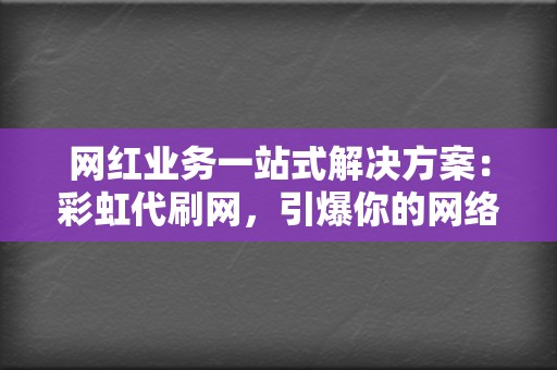网红业务一站式解决方案:彩虹代刷网,引爆你的网络热度 第2张 网红业务一站式解决方案:彩虹代刷网,引爆你的网络热度 第2张
