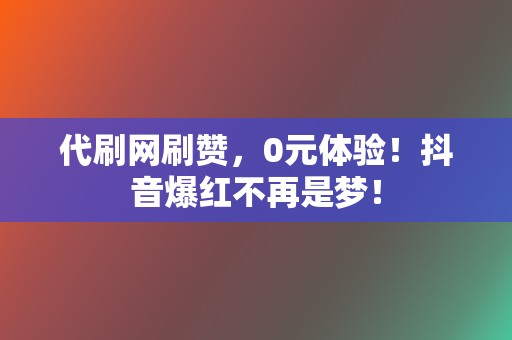 代刷网刷赞,0元体验!抖音爆红不再是梦! 第2张 代刷网刷赞,0元体验!抖音爆红不再是梦! 第2张