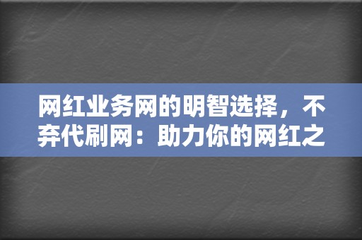 网红业务网的明智选择,不弃代刷网:助力你的网红之路 第2张 网红业务网的明智选择,不弃代刷网:助力你的网红之路 第2张