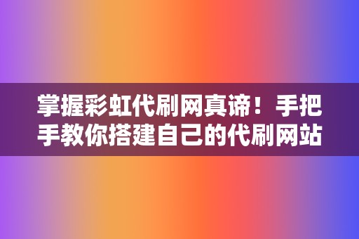 掌握彩虹代刷网真谛!手把手教你搭建自己的代刷网站 第2张 掌握彩虹代刷网真谛!手把手教你搭建自己的代刷网站 第2张