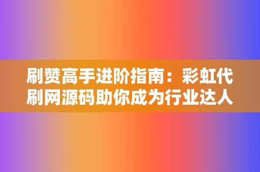刷赞高手进阶指南:彩虹代刷网源码助你成为行业达人 第2张 刷赞高手进阶指南:彩虹代刷网源码助你成为行业达人 第2张