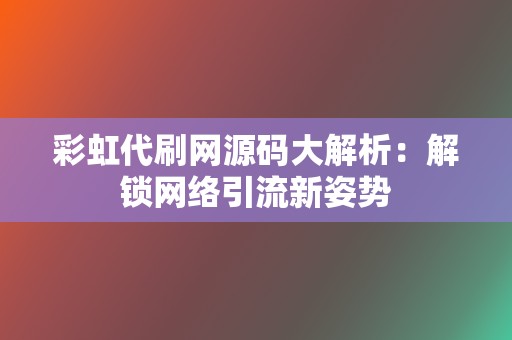 彩虹代刷网源码大解析:解锁网络引流新姿势 第2张 彩虹代刷网源码大解析:解锁网络引流新姿势 第2张