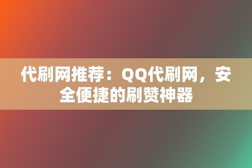 代刷网推荐:QQ代刷网,安全便捷的刷赞神器 第2张 代刷网推荐:QQ代刷网,安全便捷的刷赞神器 第2张