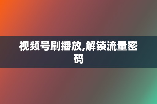 视频号刷播放,解锁流量密码 第2张 视频号刷播放,解锁流量密码 第2张