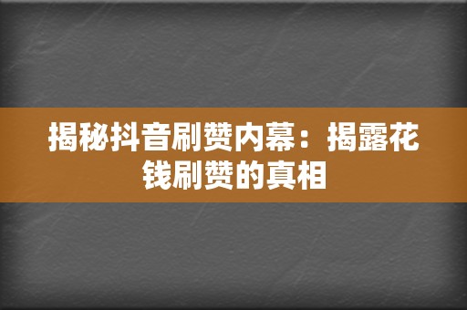 揭秘抖音刷赞内幕:揭露花钱刷赞的真相 第2张 揭秘抖音刷赞内幕:揭露花钱刷赞的真相 第2张