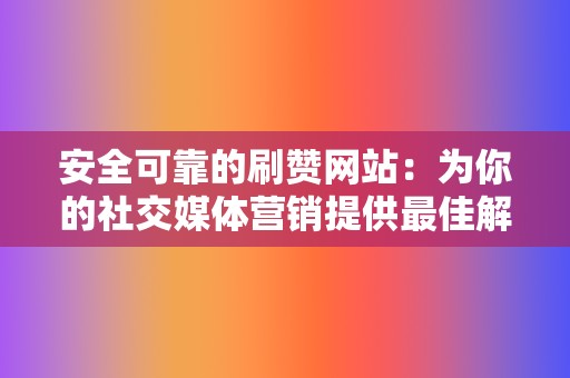 安全可靠的刷赞网站:为你的社交媒体营销提供最佳解决方案 第2张 安全可靠的刷赞网站:为你的社交媒体营销提供最佳解决方案 第2张