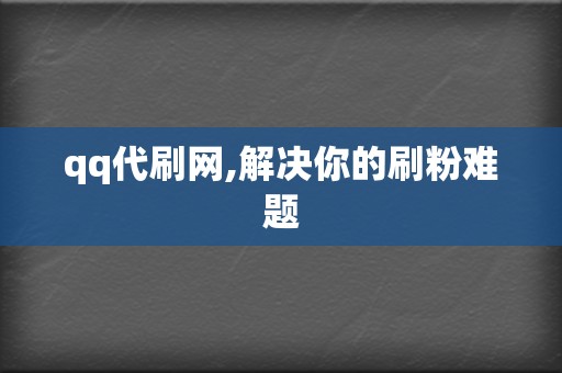 qq代刷网,解决你的刷粉难题 第2张 qq代刷网,解决你的刷粉难题 第2张