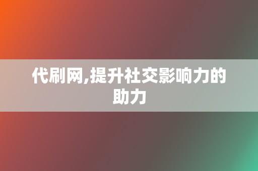 代刷网,提升社交影响力的助力 第2张 代刷网,提升社交影响力的助力 第2张