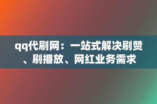 qq代刷网:一站式解决刷赞、刷播放、网红业务需求 第2张 qq代刷网:一站式解决刷赞、刷播放、网红业务需求 第2张