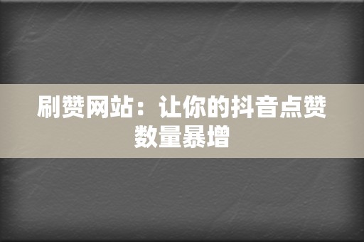 刷赞网站:让你的抖音点赞数量暴增 第2张 刷赞网站:让你的抖音点赞数量暴增 第2张