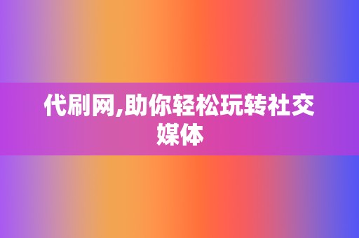 代刷网,助你轻松玩转社交媒体 第2张 代刷网,助你轻松玩转社交媒体 第2张