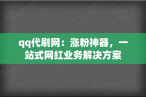 qq代刷网:涨粉神器,一站式网红业务解决方案 第2张 qq代刷网:涨粉神器,一站式网红业务解决方案 第2张