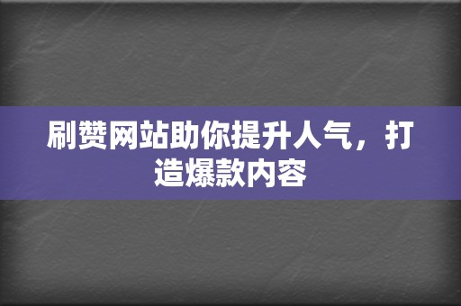 刷赞网站助你提升人气,打造爆款内容 第2张 刷赞网站助你提升人气,打造爆款内容 第2张