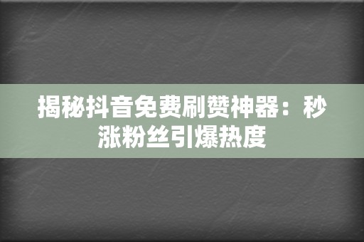 揭秘抖音免费刷赞神器:秒涨粉丝引爆热度 第2张 揭秘抖音免费刷赞神器:秒涨粉丝引爆热度 第2张