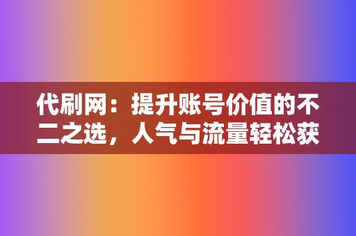 代刷网:提升账号价值的不二之选,人气与流量轻松获取 第2张 代刷网:提升账号价值的不二之选,人气与流量轻松获取 第2张