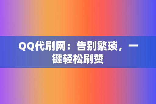 QQ代刷网:告别繁琐,一键轻松刷赞 第2张 QQ代刷网:告别繁琐,一键轻松刷赞 第2张
