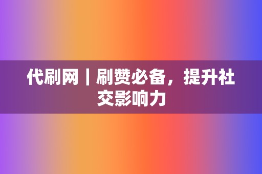 代刷网|刷赞必备,提升社交影响力 第2张 代刷网|刷赞必备,提升社交影响力 第2张