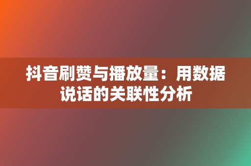 抖音刷赞与播放量:用数据说话的关联性分析 第2张 抖音刷赞与播放量:用数据说话的关联性分析 第2张