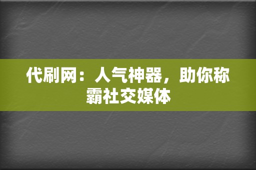 代刷网:人气神器,助你称霸社交媒体 第2张 代刷网:人气神器,助你称霸社交媒体 第2张
