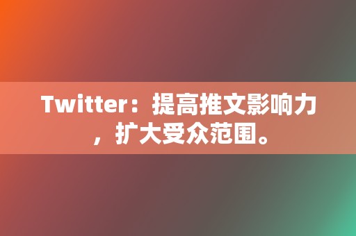 Twitter:提高推文影响力,扩大受众范围。 第2张 Twitter:提高推文影响力,扩大受众范围。 第2张