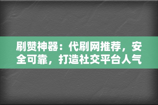 刷赞神器：代刷网推荐，安全可靠，打造社交平台人气王