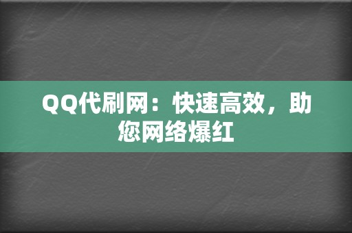 QQ代刷网：快速高效，助您网络爆红  第2张