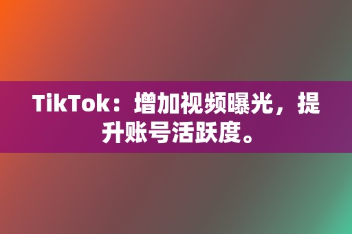 TikTok:增加视频曝光,提升账号活跃度。 第2张 TikTok:增加视频曝光,提升账号活跃度。 第2张