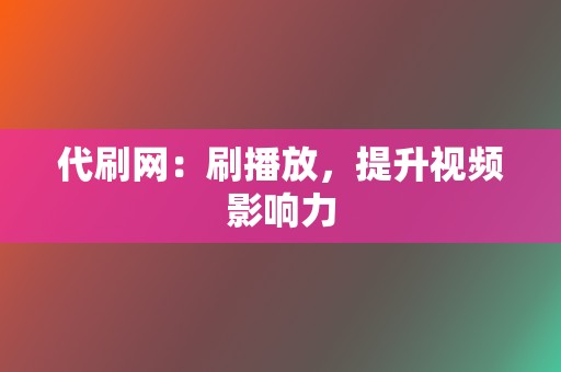 代刷网:刷播放,提升视频影响力 第2张 代刷网:刷播放,提升视频影响力 第2张