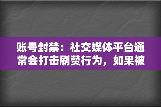 账号封禁:社交媒体平台通常会打击刷赞行为,如果被发现可能会被封禁账号。 第2张 账号封禁:社交媒体平台通常会打击刷赞行为,如果被发现可能会被封禁账号。 第2张