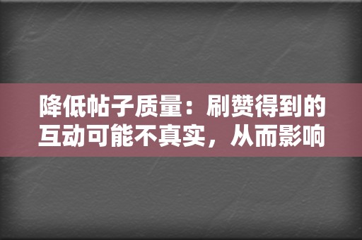 降低帖子质量:刷赞得到的互动可能不真实,从而影响帖文的整体质量。 第2张 降低帖子质量:刷赞得到的互动可能不真实,从而影响帖文的整体质量。 第2张