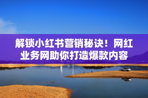 解锁小红书营销秘诀!网红业务网助你打造爆款内容 第2张 解锁小红书营销秘诀!网红业务网助你打造爆款内容 第2张