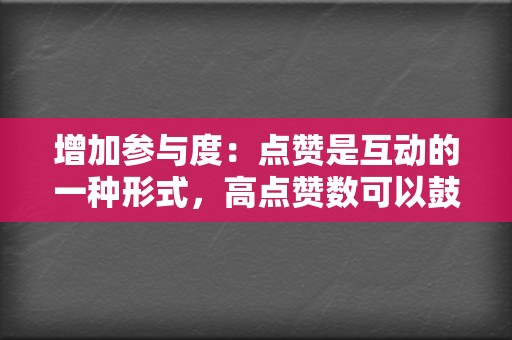 增加参与度:点赞是互动的一种形式,高点赞数可以鼓励其他人参与讨论、留言和分享。 第2张 增加参与度:点赞是互动的一种形式,高点赞数可以鼓励其他人参与讨论、留言和分享。 第2张