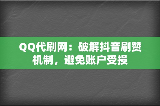 QQ代刷网:破解抖音刷赞机制,避免账户受损 第2张 QQ代刷网:破解抖音刷赞机制,避免账户受损 第2张