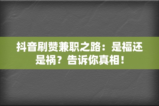 抖音刷赞兼职之路:是福还是祸?告诉你真相! 第2张 抖音刷赞兼职之路:是福还是祸?告诉你真相! 第2张