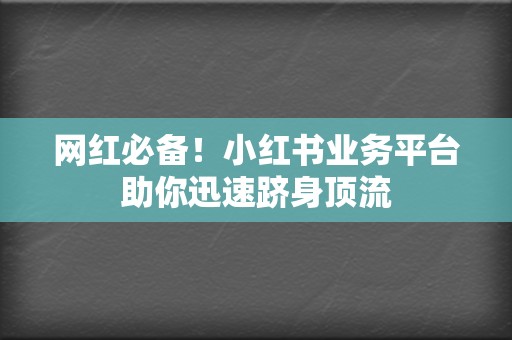 网红必备!小红书业务平台助你迅速跻身顶流 第2张 网红必备!小红书业务平台助你迅速跻身顶流 第2张