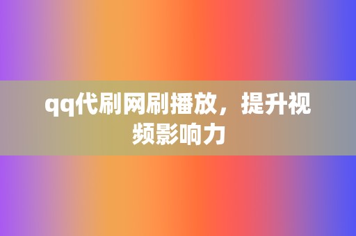 qq代刷网刷播放,提升视频影响力 第2张 qq代刷网刷播放,提升视频影响力 第2张