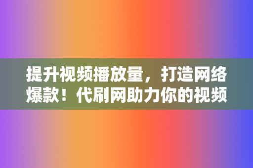 提升视频播放量，打造网络爆款！代刷网助力你的视频火遍全网