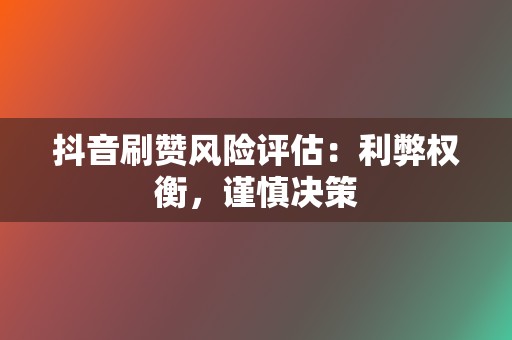 抖音刷赞风险评估:利弊权衡,谨慎决策 第2张 抖音刷赞风险评估:利弊权衡,谨慎决策 第2张