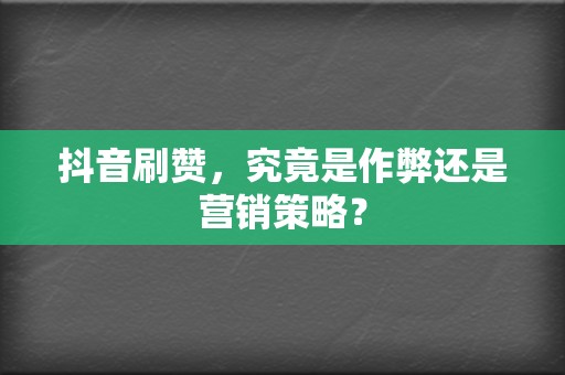 抖音刷赞,究竟是作弊还是营销策略? 第2张 抖音刷赞,究竟是作弊还是营销策略? 第2张