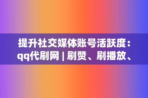 提升社交媒体账号活跃度:qq代刷网 | 刷赞、刷播放、小红书业务一应俱全 第2张 提升社交媒体账号活跃度:qq代刷网 | 刷赞、刷播放、小红书业务一应俱全 第2张