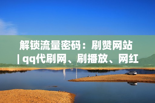 解锁流量密码:刷赞网站 | qq代刷网、刷播放、网红业务网,打造社交媒体影响力 第2张 解锁流量密码:刷赞网站 | qq代刷网、刷播放、网红业务网,打造社交媒体影响力 第2张