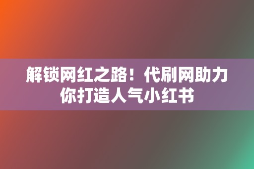 解锁网红之路!代刷网助力你打造人气小红书 第2张 解锁网红之路!代刷网助力你打造人气小红书 第2张