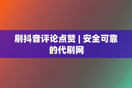 刷抖音评论点赞 | 安全可靠的代刷网  第2张